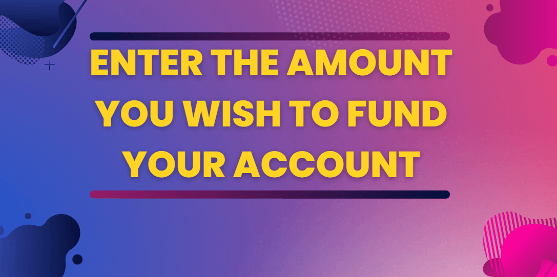 Enter the amount you wish to fund your account
